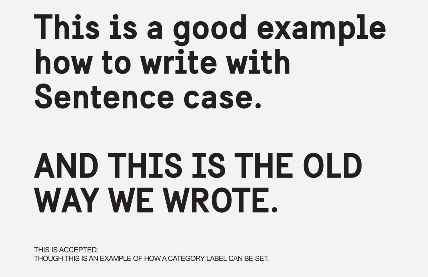 Black text on light background with the text: &quot;This is a good example how to write with Sentence case.&quot; Followed by this all-upper case text: &quot;AND THIS IS THE OLD WAY WE WROTE.&quot; And, at the bottom, in small size: &quot;THIS IS ACCEPTED: THOUGH THIS IS AN EXAMPLE OF HOW A CATEGORY LABEL CAN BE SET.&quot;